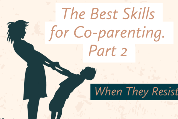 The Best Skills for Co-Parenting, Part 2, When They Resist